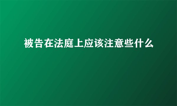 被告在法庭上应该注意些什么