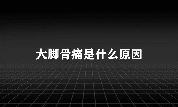 大脚骨痛是什么原因