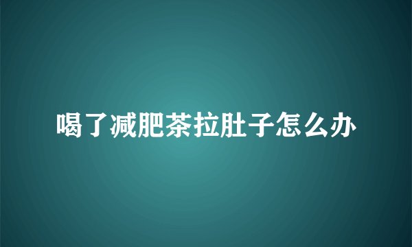 喝了减肥茶拉肚子怎么办
