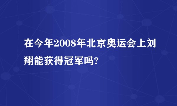 在今年2008年北京奥运会上刘翔能获得冠军吗?
