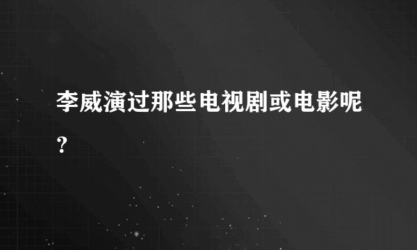 李威演过那些电视剧或电影呢？