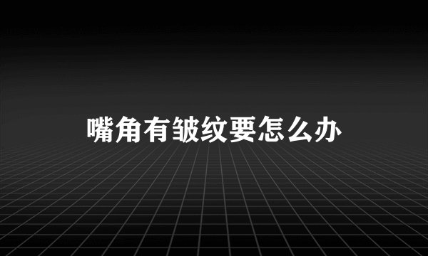 嘴角有皱纹要怎么办