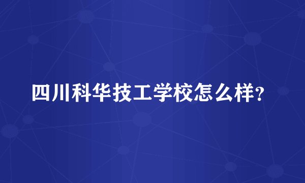 四川科华技工学校怎么样?