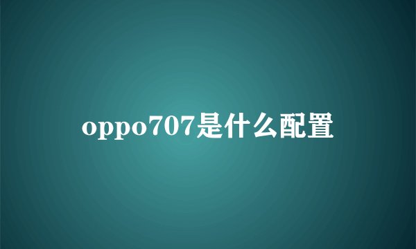 oppo707是什么配置