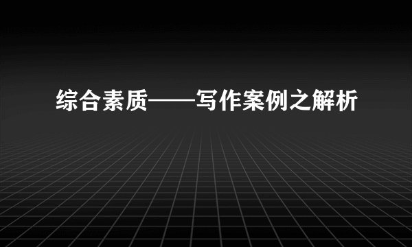 综合素质——写作案例之解析