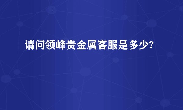 请问领峰贵金属客服是多少?