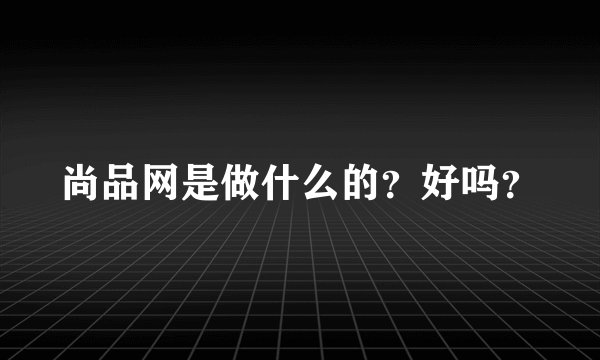 尚品网是做什么的？好吗？