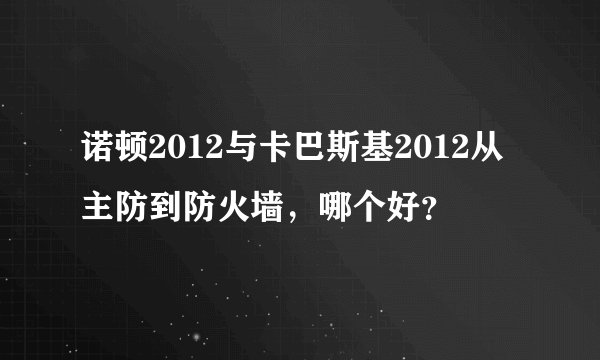诺顿2012与卡巴斯基2012从主防到防火墙，哪个好？
