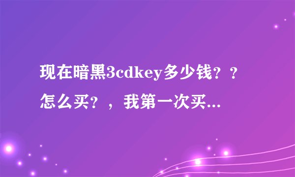 现在暗黑3cdkey多少钱？？怎么买？，我第一次买这东西，请详细说明