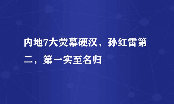 内地7大荧幕硬汉，孙红雷第二，第一实至名归