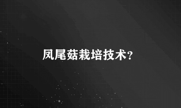 凤尾菇栽培技术？