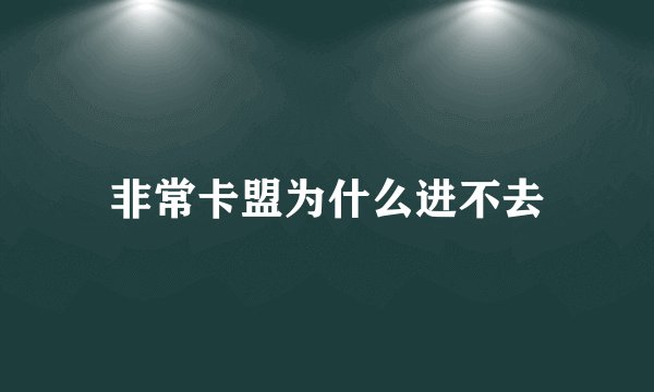非常卡盟为什么进不去