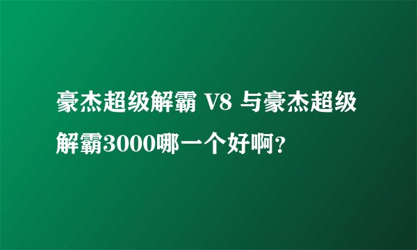 豪杰超级解霸 V8 与豪杰超级解霸3000哪一个好啊?