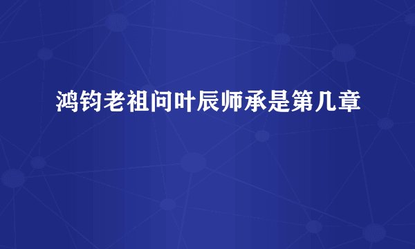 鸿钧老祖问叶辰师承是第几章
