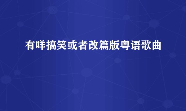 有咩搞笑或者改篇版粤语歌曲