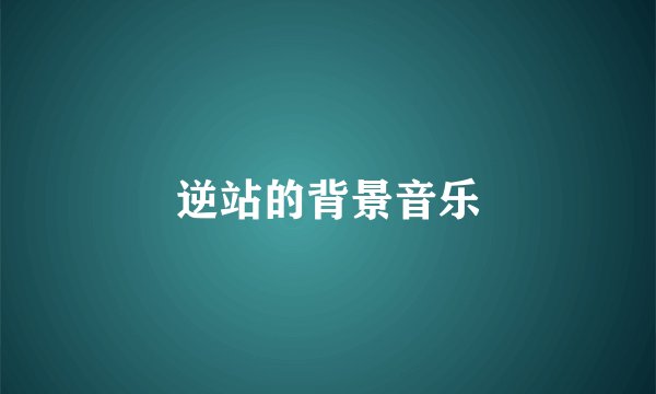 逆站的背景音乐