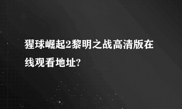 猩球崛起2黎明之战高清版在线观看地址?