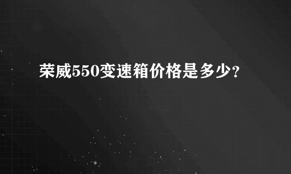 荣威550变速箱价格是多少？