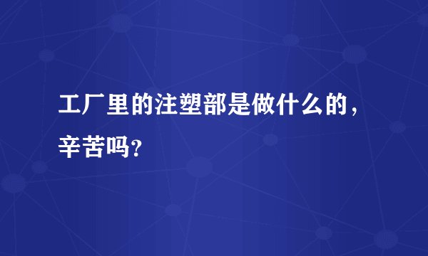 工厂里的注塑部是做什么的,辛苦吗?