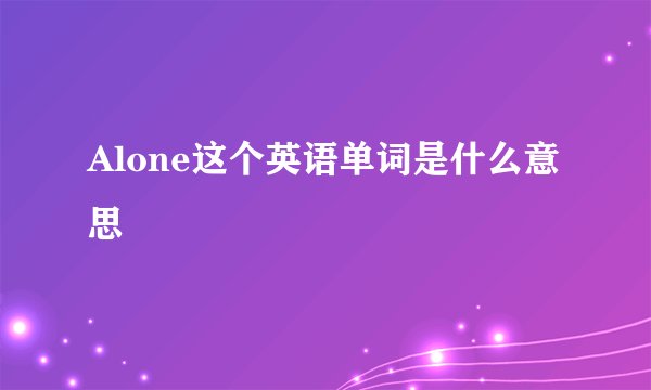 Alone这个英语单词是什么意思