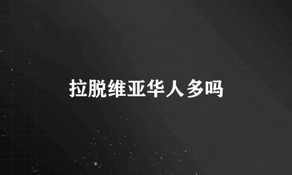 拉脱维亚华人多吗