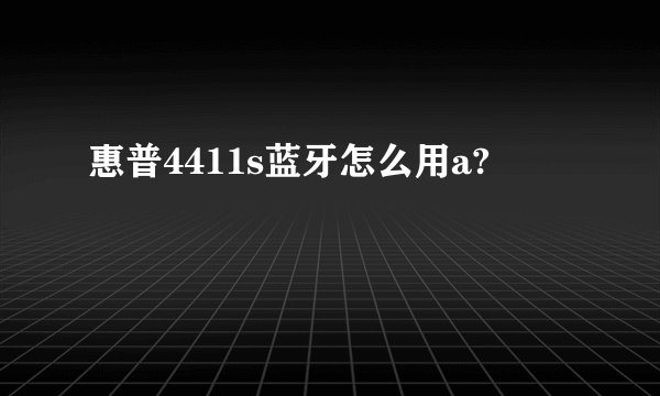 惠普4411s蓝牙怎么用a?