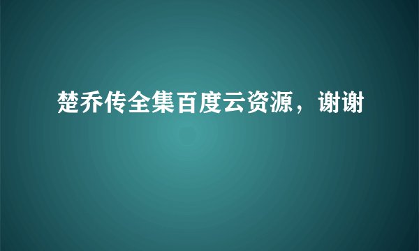 楚乔传全集百度云资源，谢谢