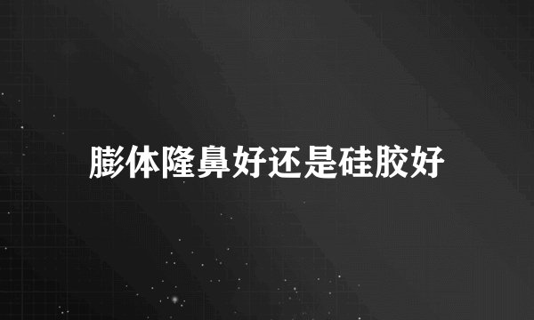膨体隆鼻好还是硅胶好