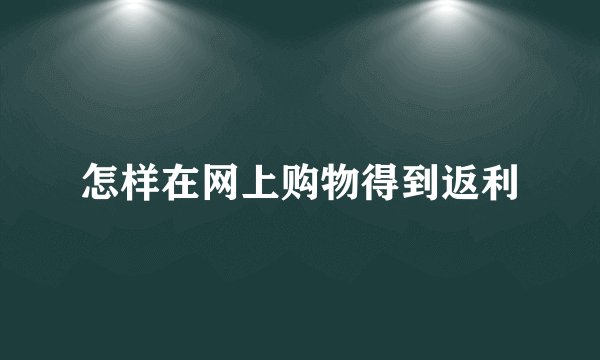 怎样在网上购物得到返利
