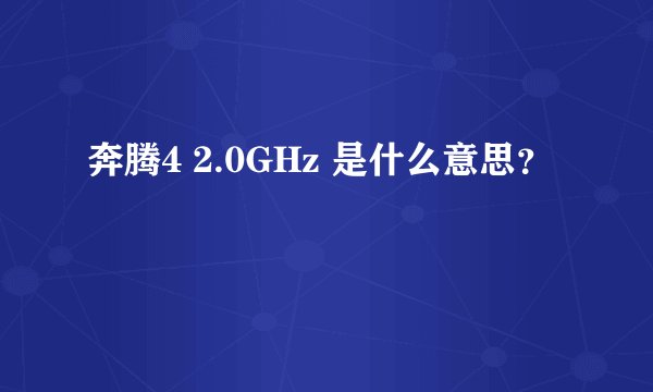 奔腾4 2.0GHz 是什么意思？