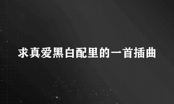 求真爱黑白配里的一首插曲