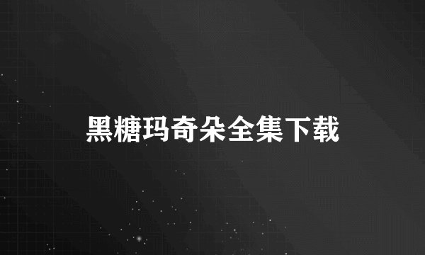 黑糖玛奇朵全集下载