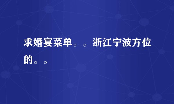 求婚宴菜单。。浙江宁波方位的。。