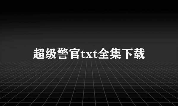 超级警官txt全集下载