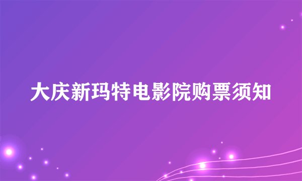 大庆新玛特电影院购票须知