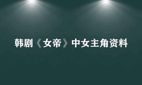 韩剧《女帝》中女主角资料