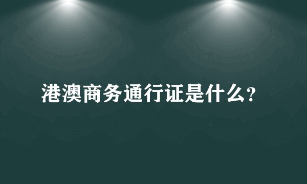 港澳商务通行证是什么？