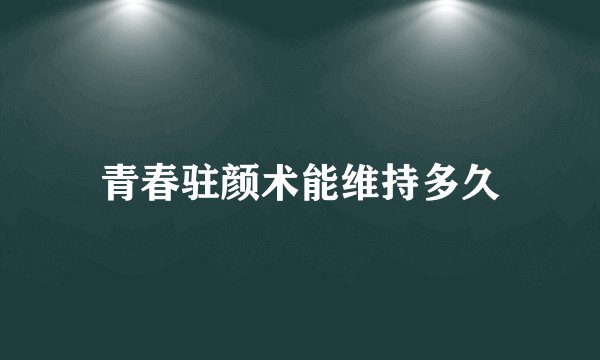 青春驻颜术能维持多久