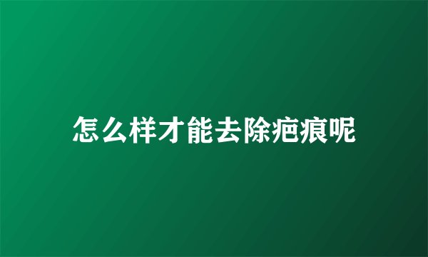 怎么样才能去除疤痕呢