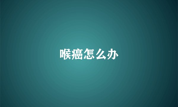 喉癌怎么办