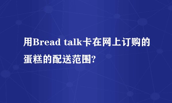 用Bread talk卡在网上订购的蛋糕的配送范围?