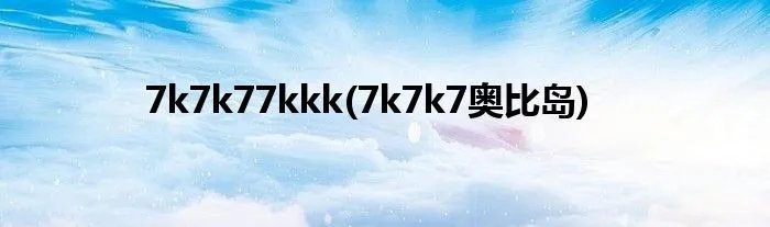 7k7k77kkk(7k7k7奥比岛)