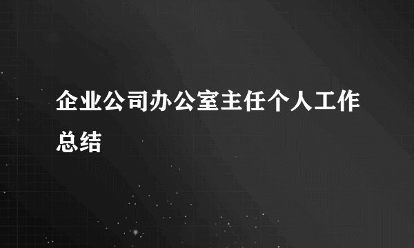 企业公司办公室主任个人工作总结