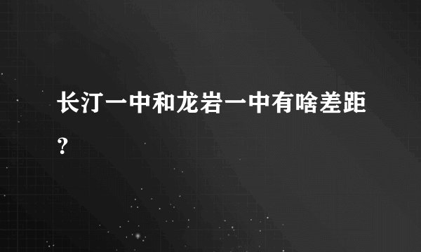 长汀一中和龙岩一中有啥差距？