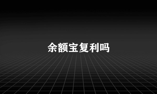 余额宝复利吗