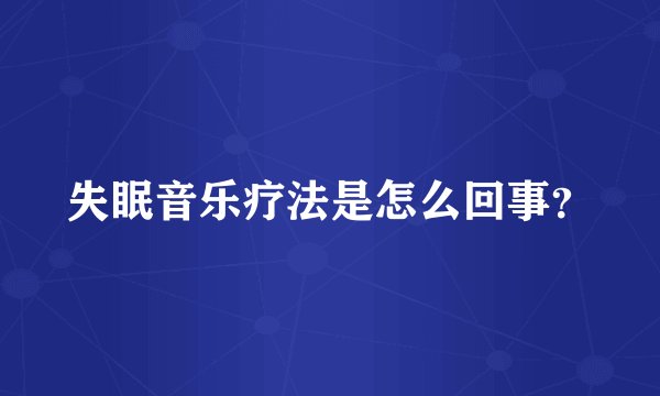 失眠音乐疗法是怎么回事？