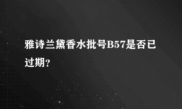 雅诗兰黛香水批号B57是否已过期？