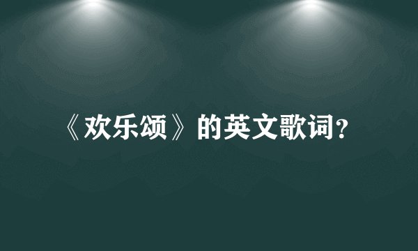 《欢乐颂》的英文歌词？