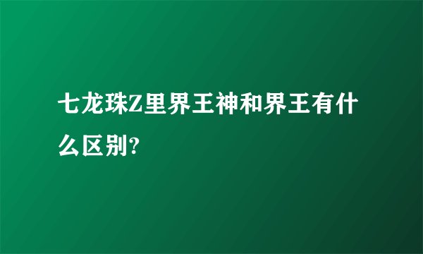 七龙珠Z里界王神和界王有什么区别?