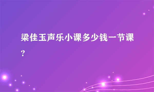 梁佳玉声乐小课多少钱一节课？